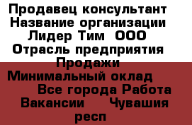 Продавец-консультант › Название организации ­ Лидер Тим, ООО › Отрасль предприятия ­ Продажи › Минимальный оклад ­ 14 000 - Все города Работа » Вакансии   . Чувашия респ.